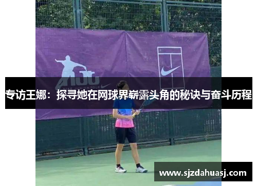 专访王娜：探寻她在网球界崭露头角的秘诀与奋斗历程