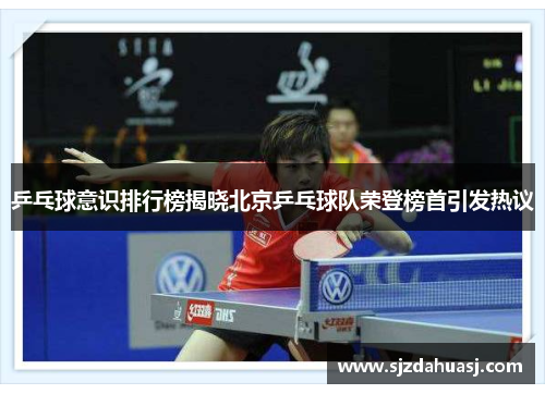 乒乓球意识排行榜揭晓北京乒乓球队荣登榜首引发热议