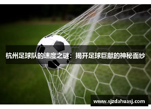 杭州足球队的速度之谜：揭开足球巨献的神秘面纱