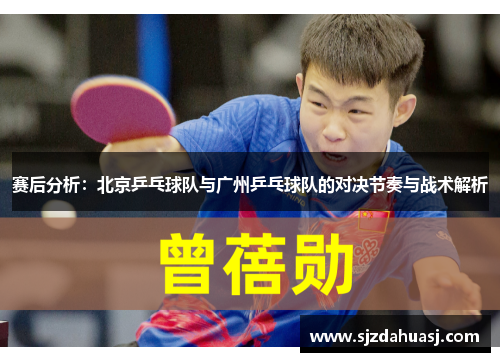 赛后分析：北京乒乓球队与广州乒乓球队的对决节奏与战术解析