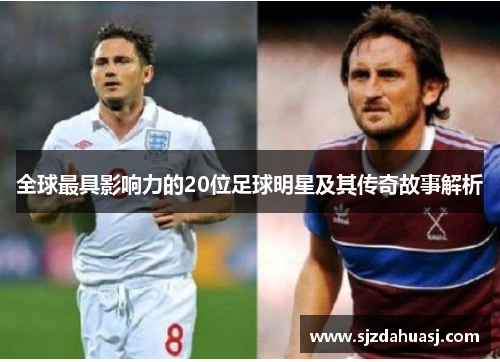 全球最具影响力的20位足球明星及其传奇故事解析