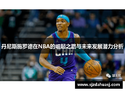 丹尼斯施罗德在NBA的崛起之路与未来发展潜力分析