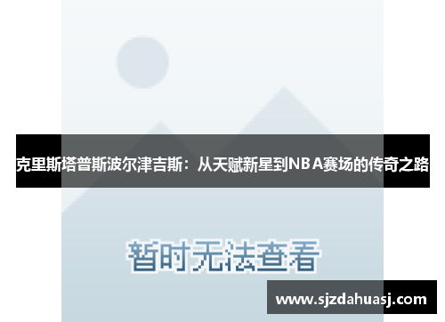 克里斯塔普斯波尔津吉斯：从天赋新星到NBA赛场的传奇之路