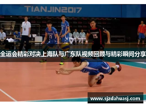 全运会精彩对决上海队与广东队视频回顾与精彩瞬间分享