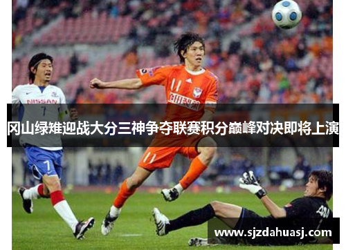 冈山绿雉迎战大分三神争夺联赛积分巅峰对决即将上演