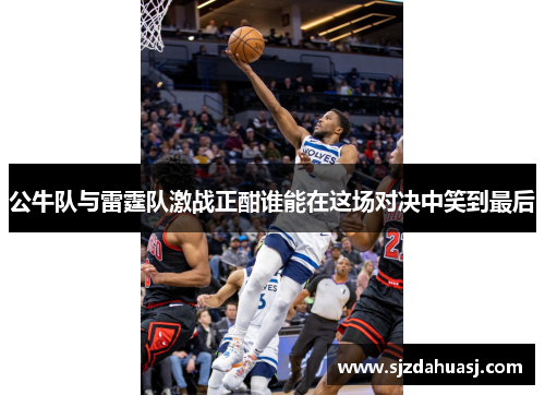 公牛队与雷霆队激战正酣谁能在这场对决中笑到最后
