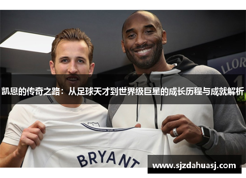 凯恩的传奇之路：从足球天才到世界级巨星的成长历程与成就解析