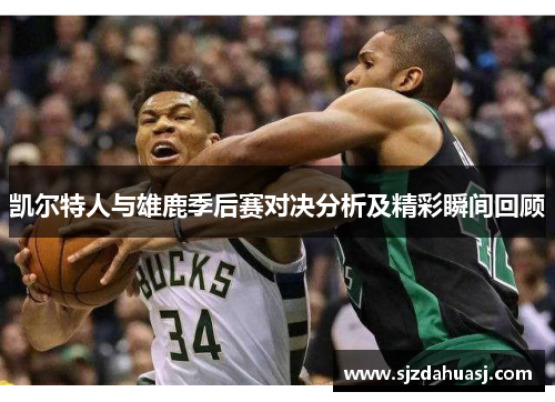 凯尔特人与雄鹿季后赛对决分析及精彩瞬间回顾