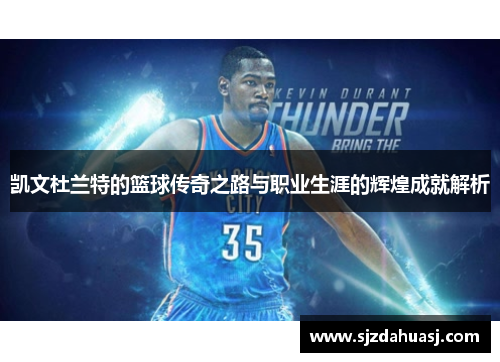 凯文杜兰特的篮球传奇之路与职业生涯的辉煌成就解析