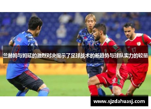 兰赫姆与姆延的激烈对决揭示了足球战术的新趋势与球队实力的较量